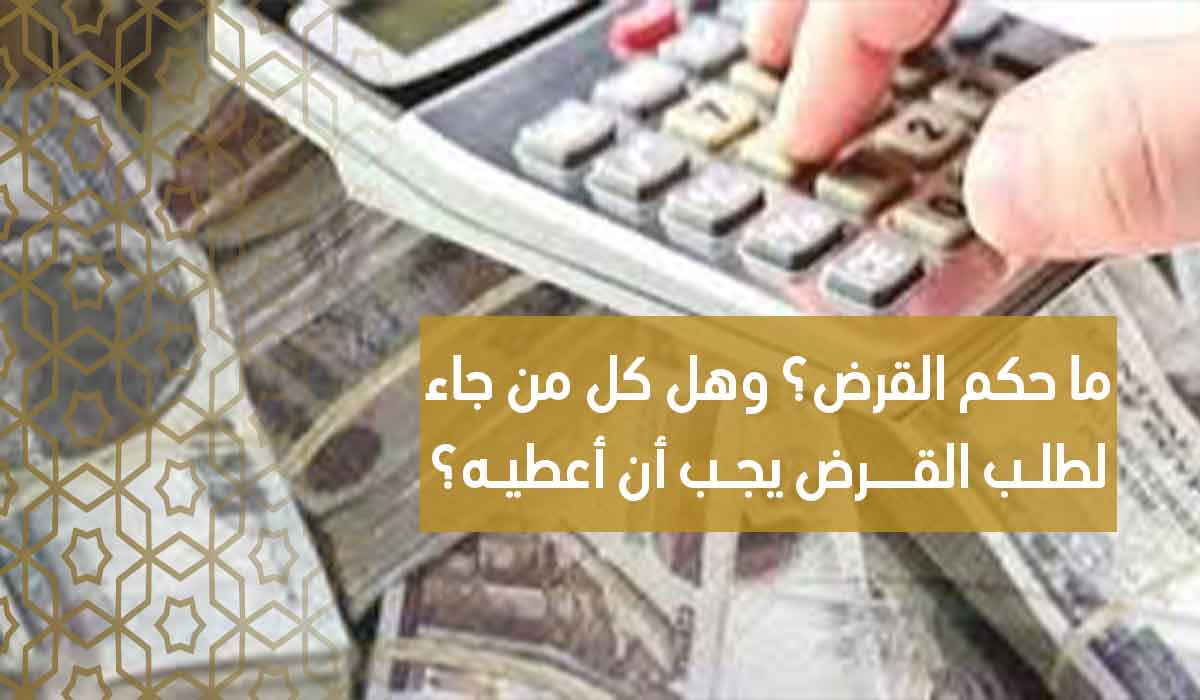 (35) ما حكم القرض؟ وهل كل من جاء لطلب القرض يجب أن أعطيه؟