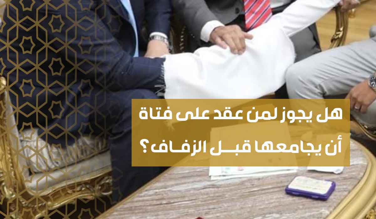 (25) هل يجوز لمن عقد على فتاة أن يجامعها قبل الزفاف؟