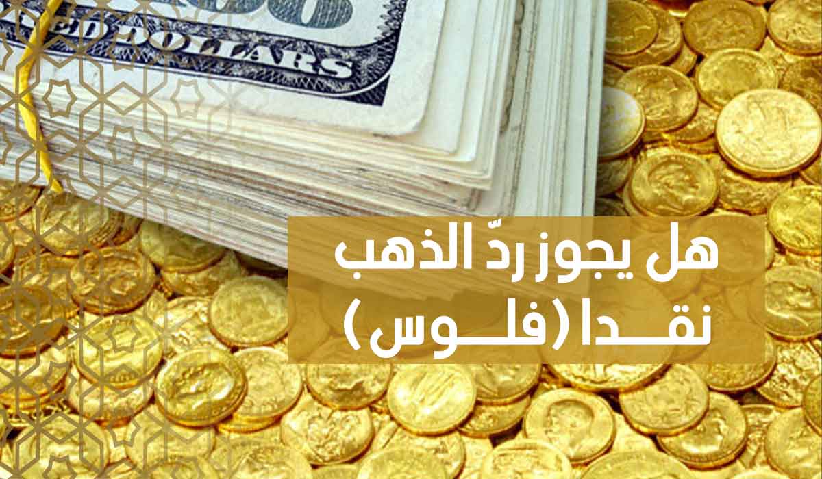(34) هل يجوز ردّ الذهب نقدا (فلوس)