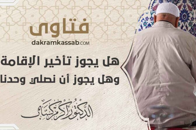هل يجوز تأخير الإقامة؟ وهل يجوز أن نصلي وحدنا؟