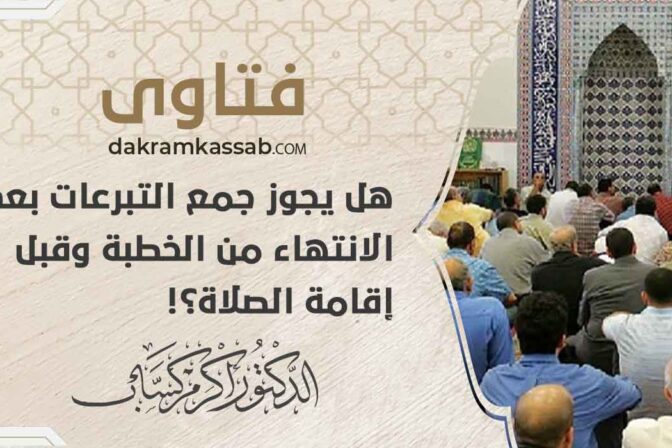 هل يجوز جمع التبرعات بعد الانتهاء من الخطبة وقبل إقامة الصلاة؟!