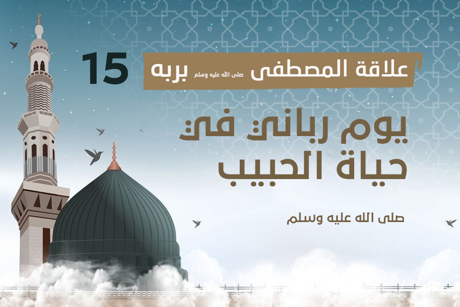 علاقة المصطفى بربه (15) يوم رباني في حياة الحبيب صلى الله عليه وسلم