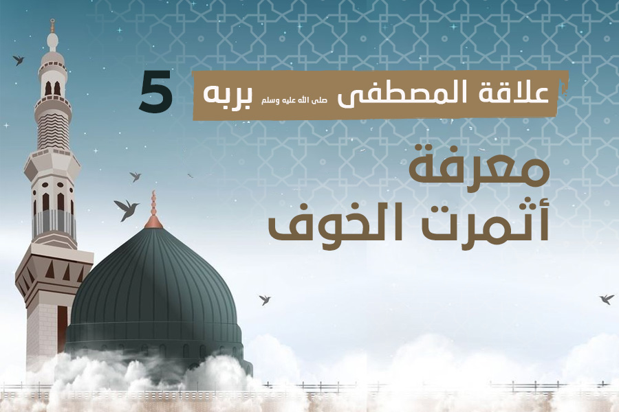 علاقة المصطفى بربه (5) معرفة أثمرت الخوف