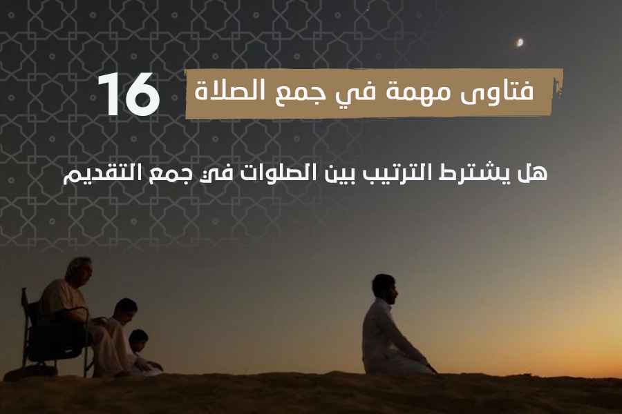 فتاوى الصلاة (16)هل يشترط الترتيب بين الصلوات في جمع التقديم