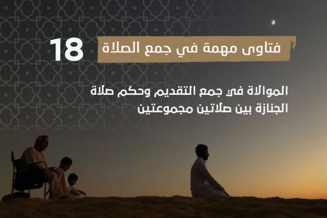 فتاوى الصلاة (18) الموالاة في جمع التقديم وحكم صلاة الجنازة بين صلاتين مجموعتين