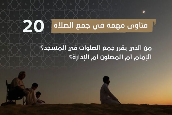 فتاوى الصلاة (20) من الذي يقرر جمع الصلوات في المسجد؟ الإمام أم المصلون أم الإدارة؟
