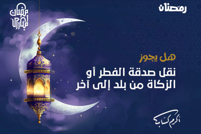 هل يجوز نقل صدقة الفطر أو الزكاة من بلد إلى آخر 